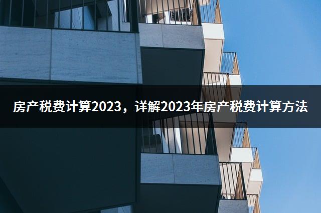 房产税费计算2023，详解2023年房产税费计算方法-1