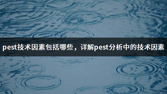 pest技术因素包括哪些，详解pest分析中的技术因素-1