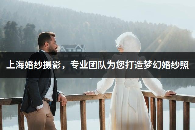 上海婚纱摄影，专业团队为您打造梦幻婚纱照-1